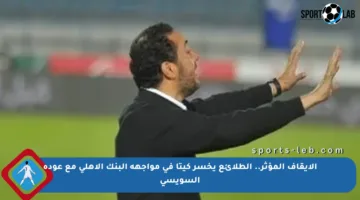 الإيقاف المؤثر.. الطلائع يخسر كيتا في مواجهة البنك الأهلي مع عودة السويسي